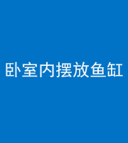 文山阴阳风水化煞一百四十七——卧室内摆放鱼缸